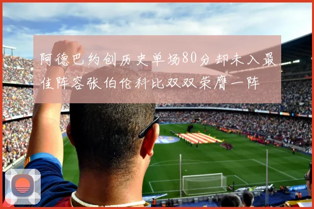 阿德巴约创历史单场80分却未入最佳阵容张伯伦科比双双荣膺一阵